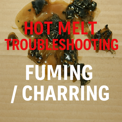 Hot Melt Troubleshooting: Fuming / Charring