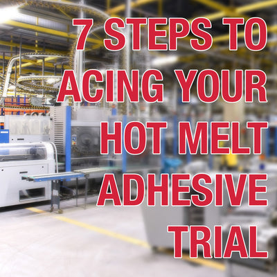 7 Steps to Acing Your Hot Melt Adhesive Trial
